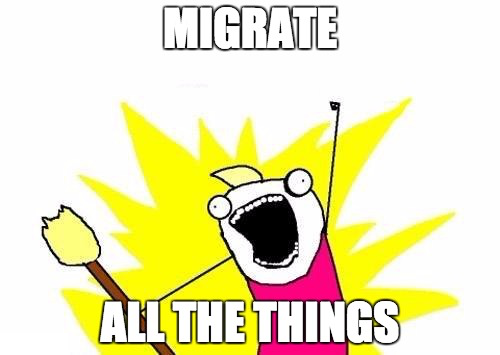 MIGRATE ALL THE THINGS!